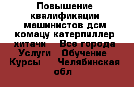 Повышение квалификации машинистов дсм комацу,катерпиллер,хитачи. - Все города Услуги » Обучение. Курсы   . Челябинская обл.